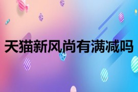 天猫新风尚有满减吗?是怎么满减的？