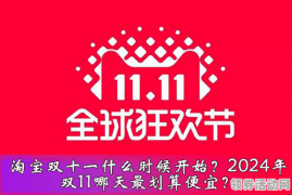 2024年淘宝双十一什么时候开始？双11哪天最划算便宜？