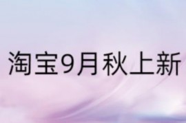 2023年淘宝9月秋上新活动时间、招商规则 